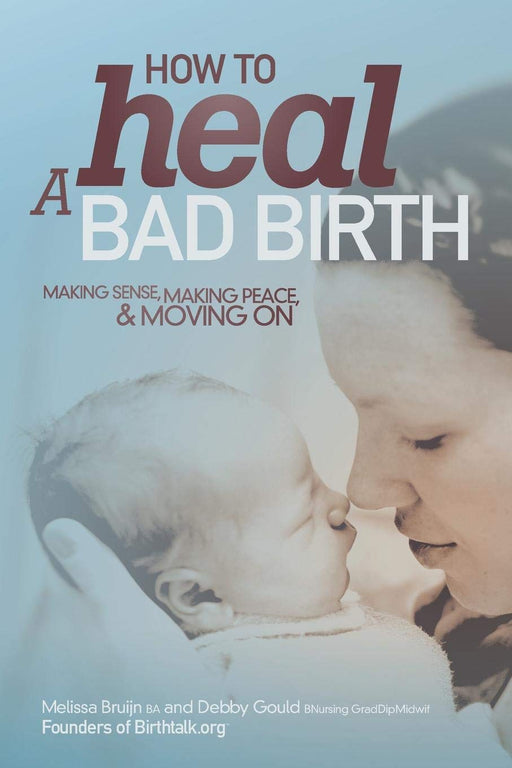 How to Heal a Bad Birth: Making sense, making peace and moving on