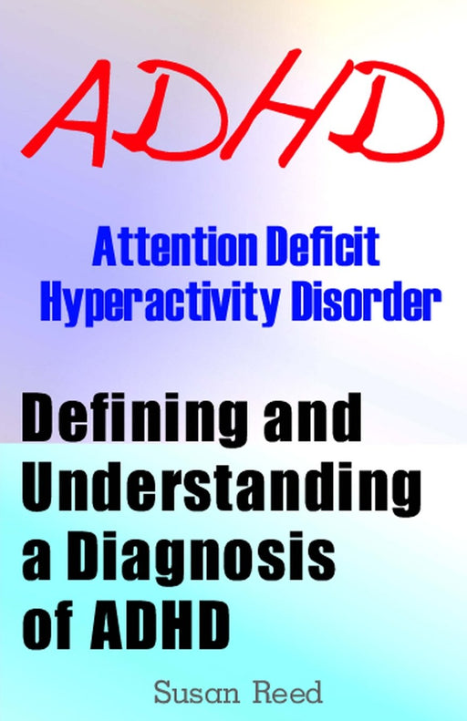 ADHD: Attention Deficit Hyperactivity Disorder: Defining and Understanding a Diagnosis of ADHD