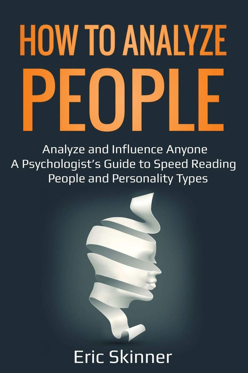 How to Analyze People: Analyze and Influence Anyone – A Psychologist’s Guide to Speed Reading People and Personality Types (Emotional Intelligence 2.0)