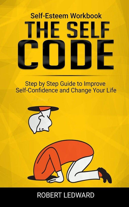THE SELF CODE: Self-Esteem Workbook. Step by Step Guide to Improve Self-Confidence and Change Your Life