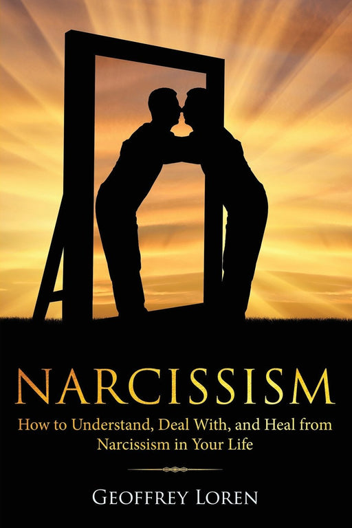 Narcissism: How to Understand, Deal With, and Heal from Narcissism in Your Life