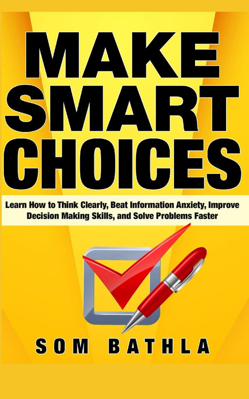 Make Smart Choices: Learn How to Think Clearly, Beat Information Anxiety, Improve Decision Making Skills, and Solve Problems Faster (Power-Up Your Brain Series)
