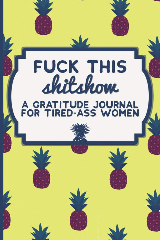 Fuck This Shit Show: A Gratitude Journal for Tired-Ass Women (Cuss Words Make Me Happy)