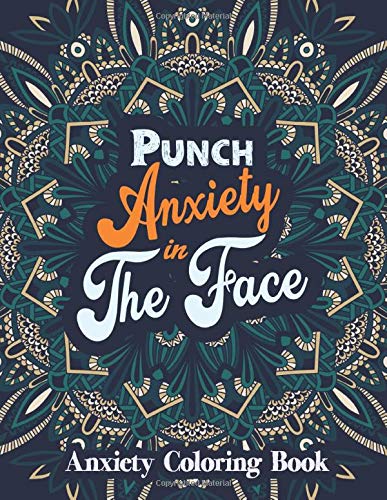 Punch Anxiety in the Face Anxiety Coloring Book: Motivational Coloring Book For Teens, Grownups & Adults. Turn your stress into success! (Best Solution for Your Anxiety)
