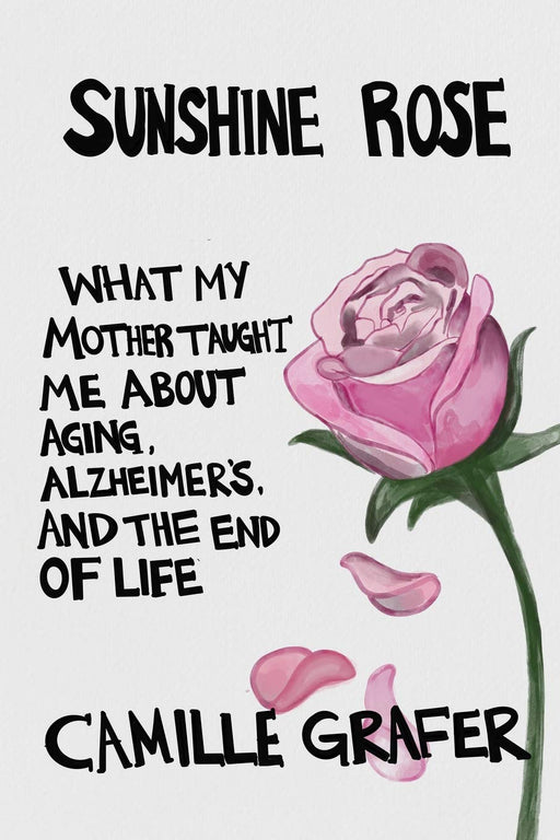 Sunshine Rose: What My Mother Taught Me about Aging, Alzheimer’s, and the End of Life (Words from Teachers)