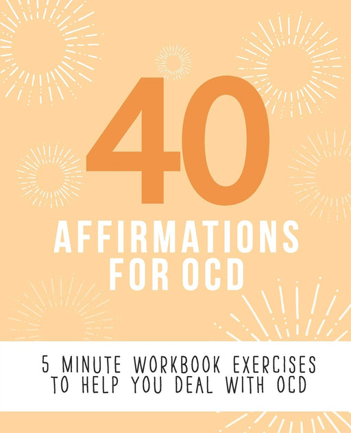 40 Affirmations for OCD: 5 Minute Workbook Exercises for Living with Obsessive Compulsive Disorder | A Journey to Building Self Worth and Control Over Thoughts and Emotions | The Perfect Workbook