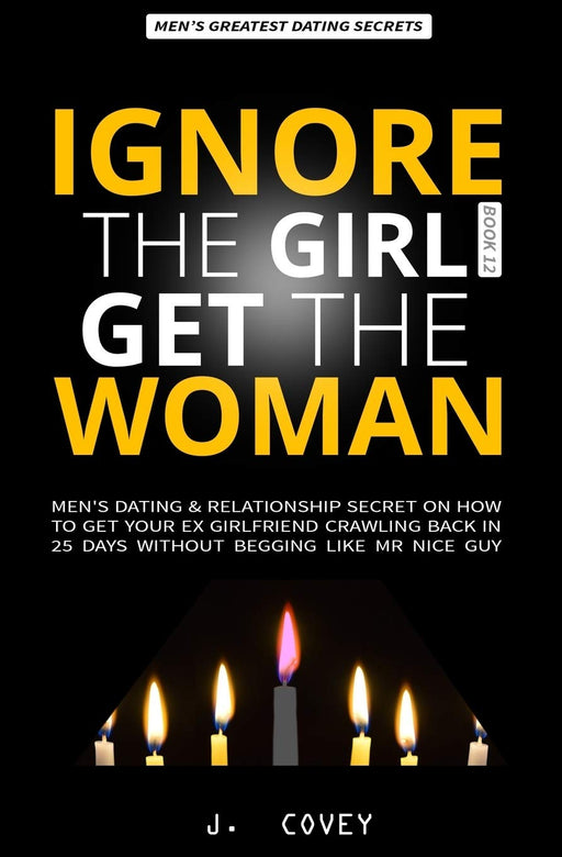 IGNORE THE GIRL GET THE WOMAN: Men's Dating & Relationship Secret on How to Get Your Ex-Girlfriend Crawling Back in 25 Days Without Begging Like Mr Nice Guy (All The Girls That Broke My Heart)