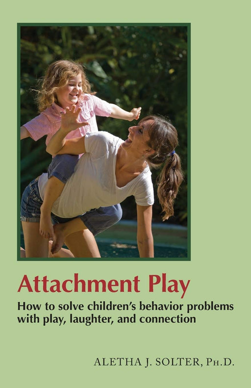 Attachment Play: How to solve children's behavior problems with play, laughter, and connection