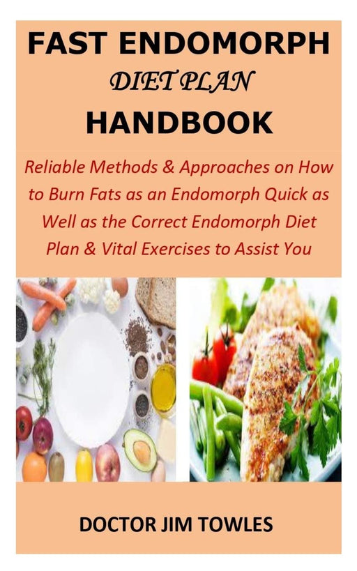Fast Endomorph Diet Plan Handbook: Reliable Methods & Approaches on How to Burn Fats as an Endomorph Quick as Well as the Correct Endomorph Diet Plan & Vital Exercises to Assist You