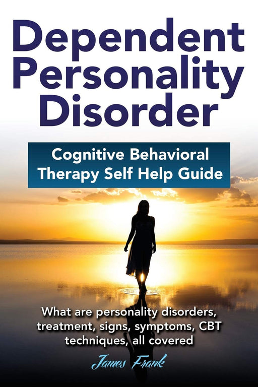 Dependent Personality Disorder Cognitive Behavioral Therapy self-help guide: What are personality disorders, treatment, signs, symptoms, CBT techniques, all covered