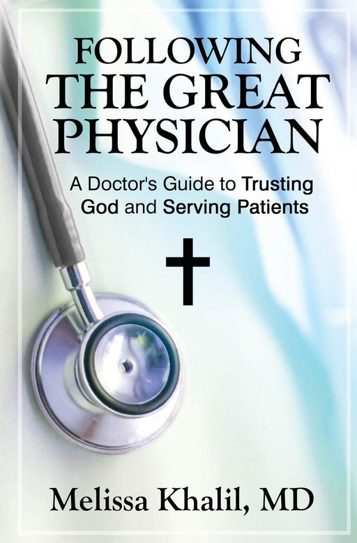 Following the Great Physician: A Doctor's Guide to Trusting God and Serving Patients