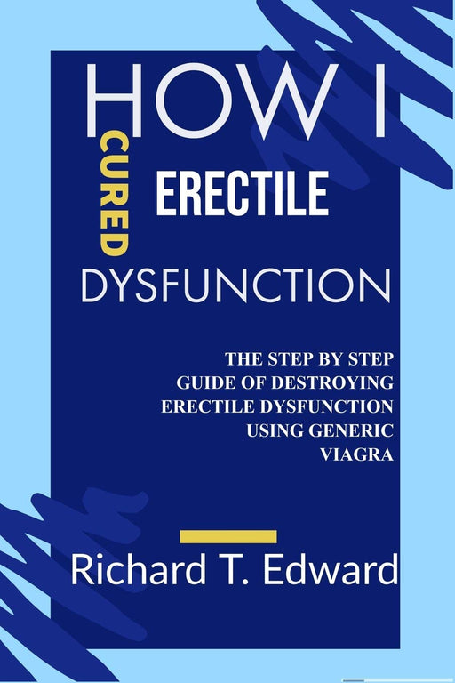 How I cured Erectile Dysfunction: The Step by Step Guide of Destroying Erectile Dysfunction Using Generic Viagra