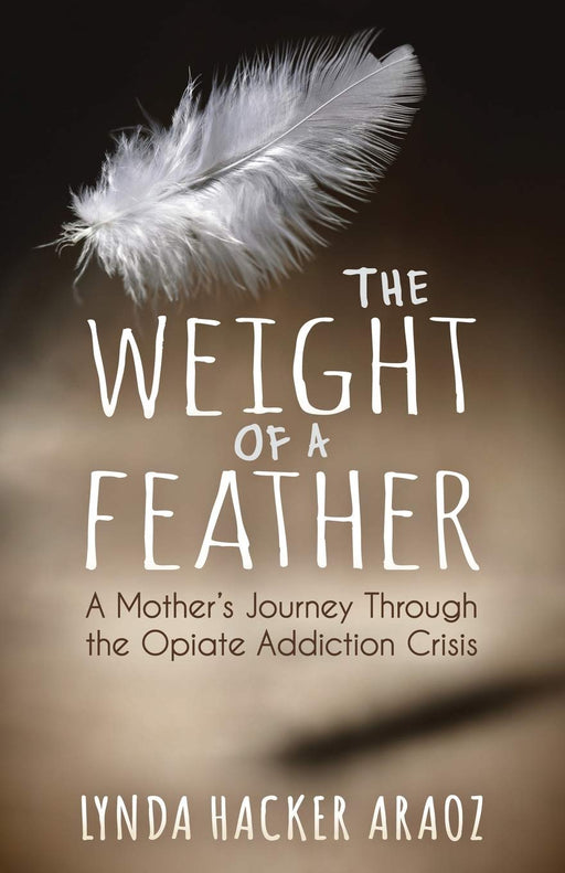 The Weight of a Feather: A Mother's Journey Through the Opiates Addiction Crisis