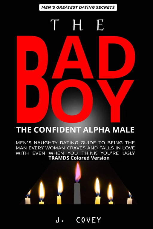 The Bad Boy, The Confident Alpha Male: Men's Naughty Dating Guide to Being the Man Every Woman Craves and Falls In Love with Even When You Think You're Ugly (TRAMDS Colored Version)