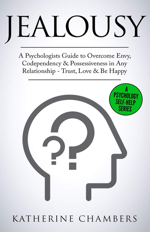 Jealousy: A Psychologist’s Guide to Overcome Envy, Codependency & Possessiveness in Any Relationship - Trust, Love & Be Happy (Psychology Self-Help) (Volume 10)