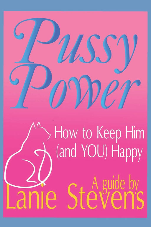 Pussy Power: How to Make Him and YOU Happy (FOR WOMEN ONLY)