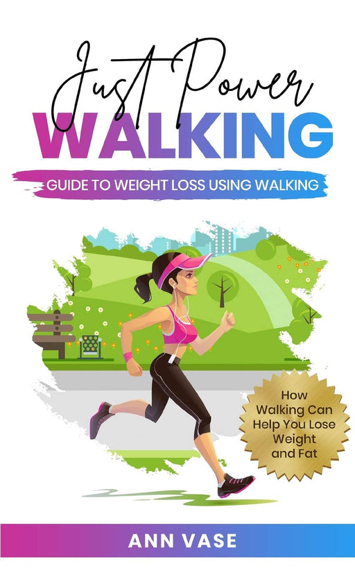 Just Power Walking: Guide To Weight Loss Using Walking (How Walking Can Help You Lose Weight And Fat)