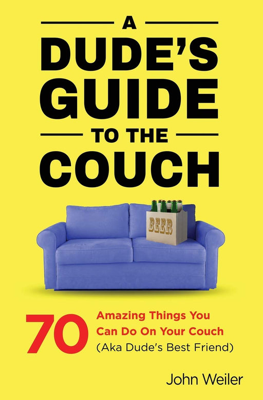 A Dude's Guide to the Couch: 70 amazing things you can do on your couch (aka dude's best friend)