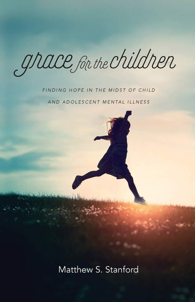 Grace for the Children: Finding Hope in the Midst of Child and Adolescent Mental Illness
