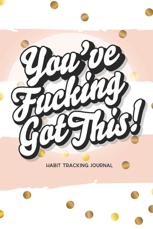 You've Fucking Got This! Habit Tracking Journal: 15 Months of Habit Tracking | 30-Day Habit Tracker | Motivational Journal and Gift for Women
