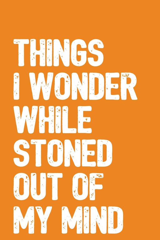 Things I Wonder While Stoned Out Of My Mind: 6x9 Blank Lined Notebook / Journal with Sativa Pot Leaf (Paperback, Orange Cover) - Funny Weed Novelty Gift for Stoners & Cannabis and Marijuana Lovers