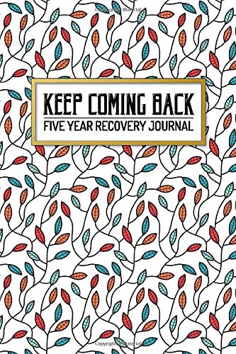 Keep Coming Back - Five Year Recovery Journal: Pocket Sized 5-Year Personal Notebook to See Your Progress and Growth Along the Path to Recovery - ... of AA/NA (4x6 5-Year Pocket Recovery Journal)