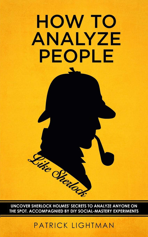 How to Analyze People: Uncover Sherlock Holmes’ Secrets to Analyze Anyone on the Spot. Accompanied by DIY social-mastery experiments.