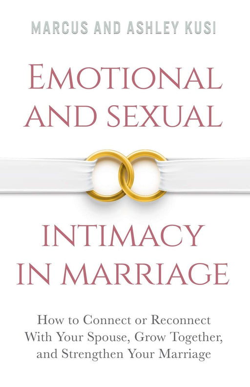 Emotional and Sexual Intimacy in Marriage: How to Connect or Reconnect With Your Spouse, Grow Together, and Strengthen Your Marriage