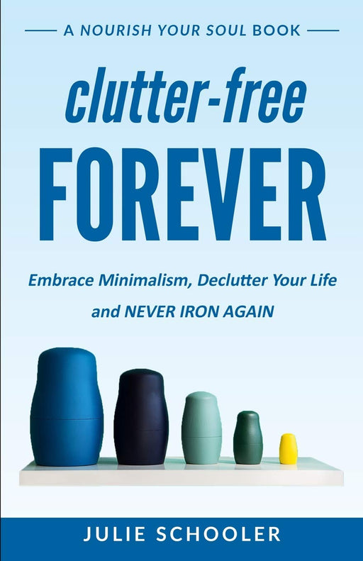 Clutter-Free Forever: Embrace Minimalism, Declutter Your Life and Never Iron Again