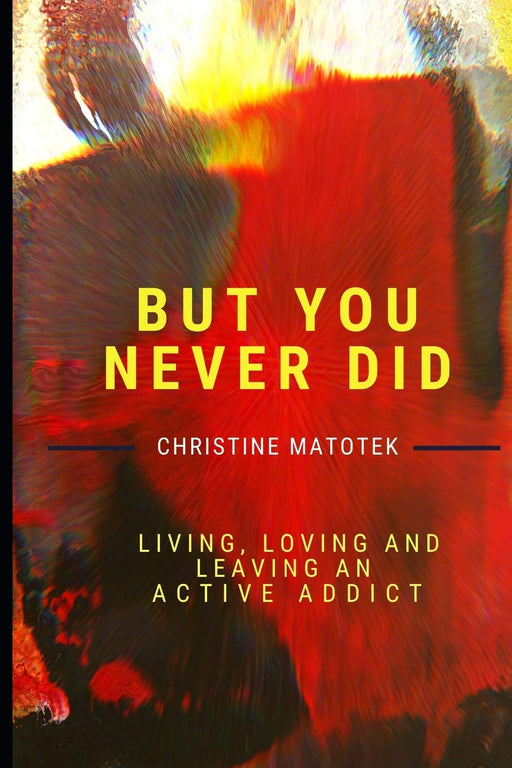 But You Never Did: Living, Loving And Leaving An Active Addict