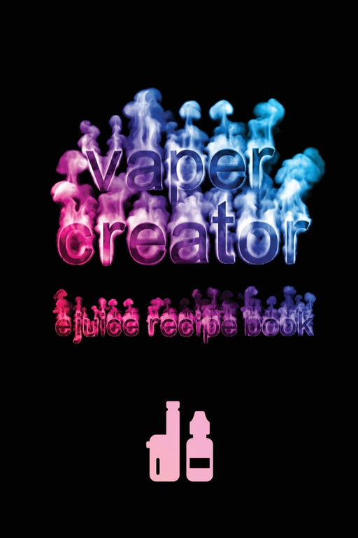 Vaper Creator E-Juice Recipe Book - Create A Vape: The Ultimate & Only Logbook Cookbook Journal You Need To Keep & Record Your Awesome, Yummy, DIY ... E-Hookah, G-Pen, Vape Pens & Starter Kits