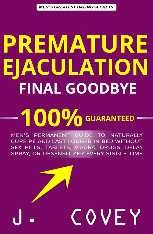 Premature Ejaculation Final Goodbye: Men’s Permanent Guide to Naturally Cure PE and Last Longer in Bed Without Sex Pills, Tablets, Viagrá, Drugs, Delay Spray, or Desensitizer Every Single Time