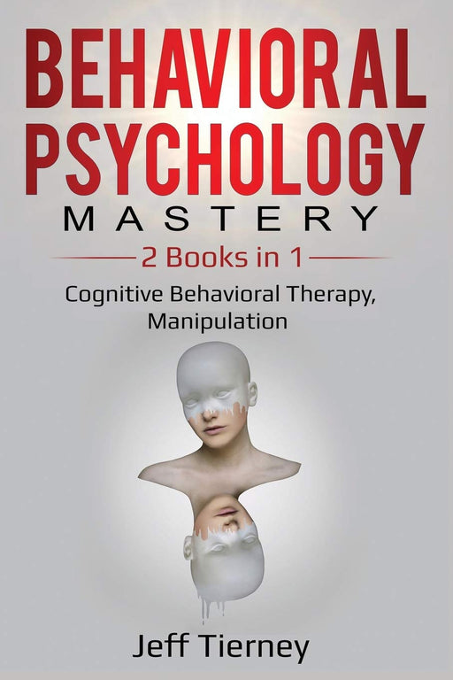 Behavioral Psychology Mastery: 2 Books in 1: Cognitive Behavioral Therapy, Manipulation