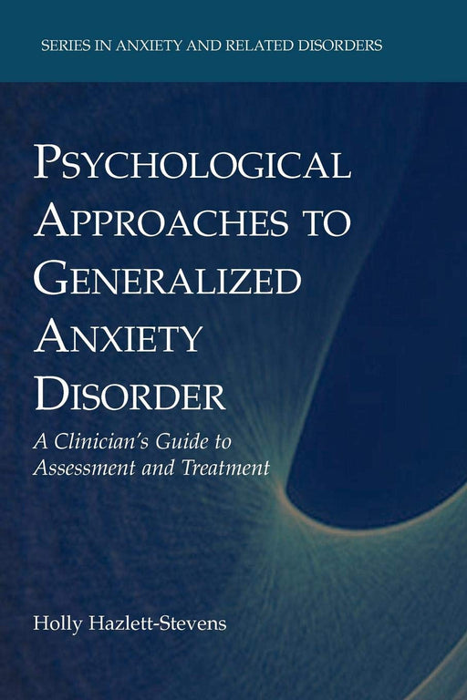 Psychological Approaches to Generalized Anxiety Disorder: A Clinician's Guide to Assessment and Treatment (Series in Anxiety and Related Disorders)
