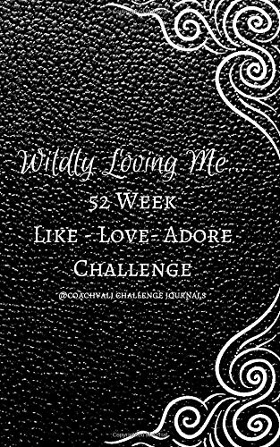 WILDLY LOVING ME...52 WEEK LIKE-LOVE-ADORE CHALLENGE: A YEAR OF RADICAL SELF LOVE THROUGH DAILY GUIDED ACTION