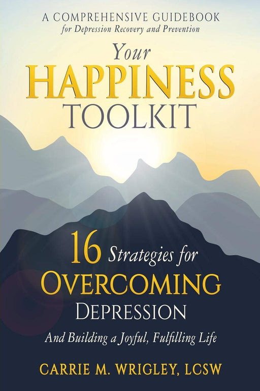 Your Happiness Toolkit: 16 Strategies for Overcoming Depression, and Building a Joyful, Fulfilling Life