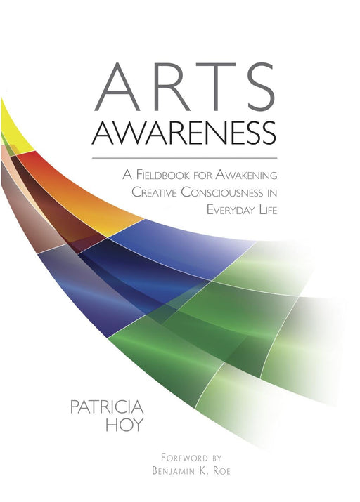 Arts Awareness - A Fieldbook for Awakening Creative Consciousness in Everyday Life