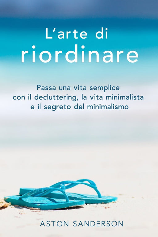 L'arte di riordinare: Passa una vita semplice con il decluttering, la vita minimalista e il segreto del minimalismo (Italian Edition)