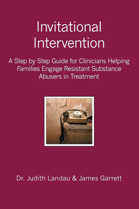 Invitational Intervention: A Step by Step Guide for Clinicians Helping Families Engage Resistant Substance Abuses in Treatment