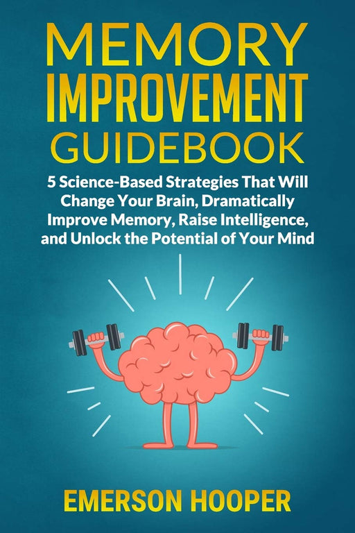 Memory Improvement Guidebook: 5 Science-Based Strategies That Will Change Your Brain, Dramatically Improve Memory, Raise Intelligence, and Unlock the Potential of Your Mind