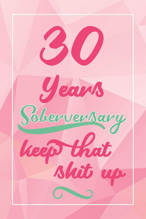 30 Years Soberversary Keep That Shit Up: Lined Journal / Notebook / Diary - 30 year Sober - Cute and Practical Alternative to a Card - Sobriety Gifts For Women Who Are 30 yr Sober