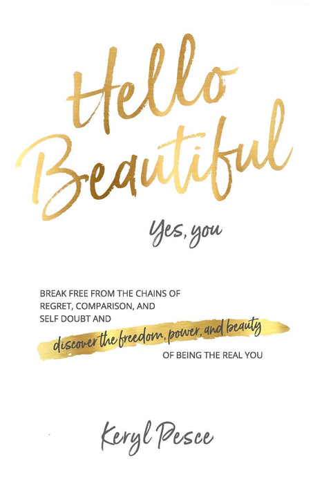 Hello Beautiful: Break free from the chains of regret, self doubt and comparison, and discover the freedom, power and beauty of being the real you.