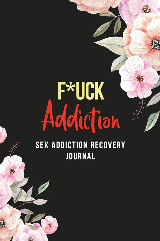 FUCK Addiction – Sex Addiction Recovery Journal: A Journal of Serenity and Porn Addiction Recovery With Gratitude, Inspirational & Motivational ... Journal for Sex Addiction Recovery.