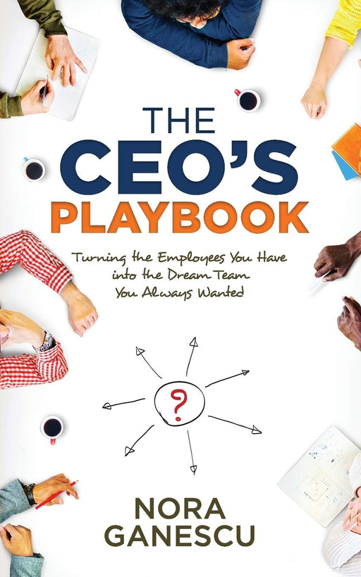 The CEO’s Playbook: Turning the Employees You Have into the Dream Team You Always Wanted