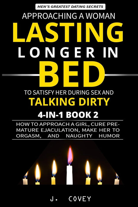 Approaching a Woman, Lasting Longer in Bed to Satisfy Her During Sex, and Talking Dirty: How to Approach a Girl, Cure Premature Ejaculation, Make Her to Orgasm, and Naughty Humor (Men's Guide)