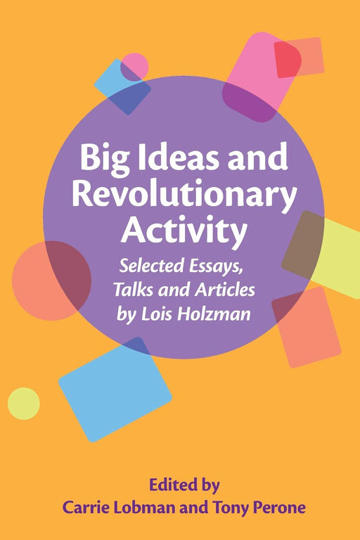 Big Ideas and Revolutionary Activity: Selected Essays, Talks and Articles by Lois Holzman