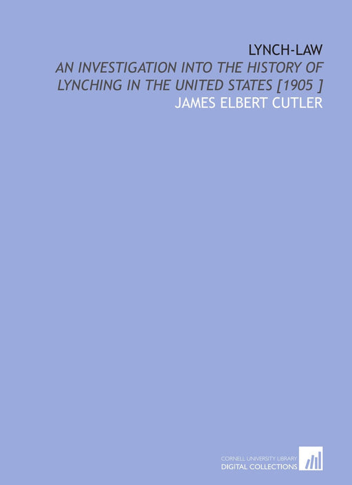 Lynch-Law: An Investigation Into the History of Lynching in the United States [1905 ]
