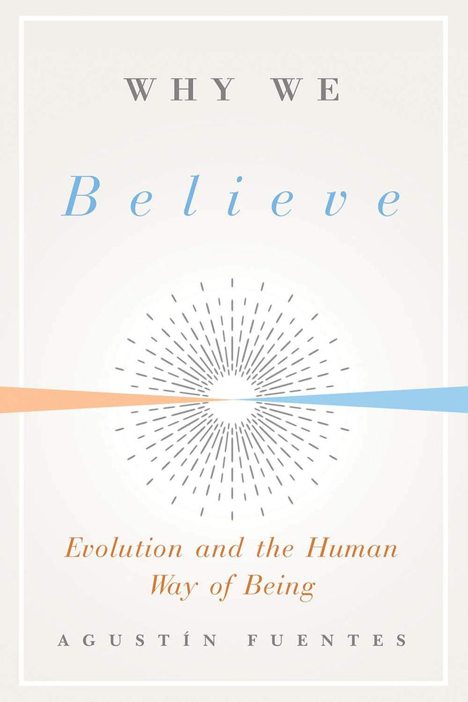 Why We Believe: Evolution and the Human Way of Being (Foundational Questions in Science)