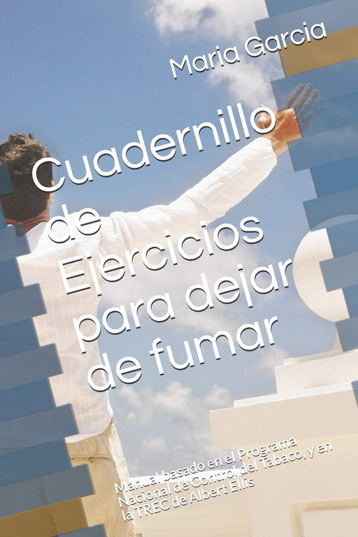 Cuadernillo de Ejercicios para dejar de fumar: Manual basado en el Programa Nacional de Control del Tabaco, y en la TREC de Albert Ellis (Spanish Edition)