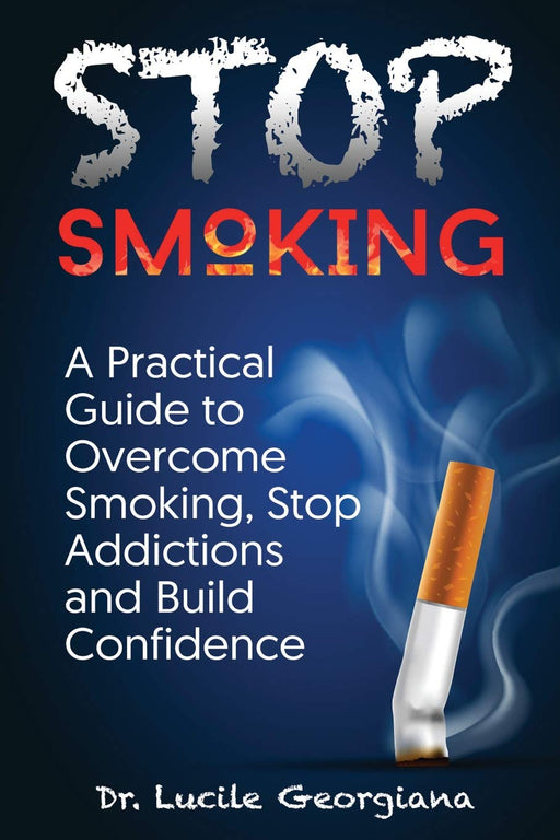 Stop Smoking: A Practical Guide to Overcome Smoking, Stop Addictions and Build Confidence